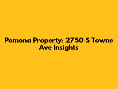 Pomona Property: 2750 S Towne Ave Insights