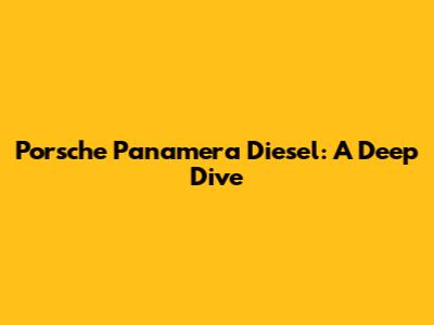Porsche Panamera Diesel: A Deep Dive