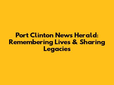 Port Clinton News Herald: Remembering Lives & Sharing Legacies