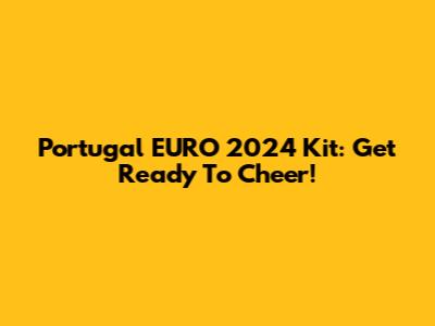 Portugal EURO 2024 Kit: Get Ready To Cheer!