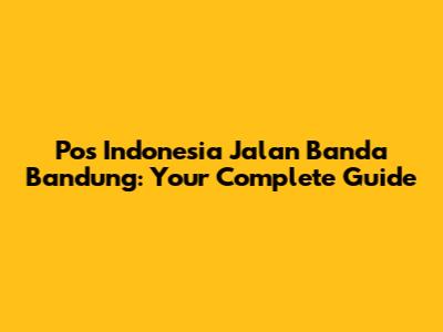 Pos Indonesia Jalan Banda Bandung: Your Complete Guide