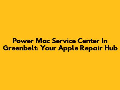 Power Mac Service Center In Greenbelt: Your Apple Repair Hub