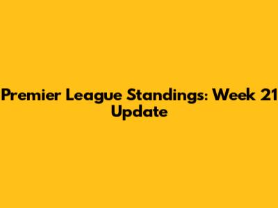 Premier League Standings: Week 21 Update