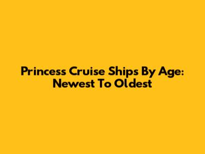Princess Cruise Ships By Age: Newest To Oldest