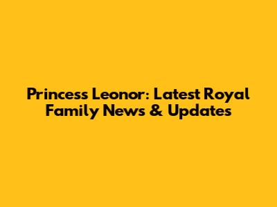 Princess Leonor: Latest Royal Family News & Updates