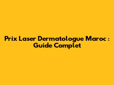 Prix Laser Dermatologue Maroc : Guide Complet