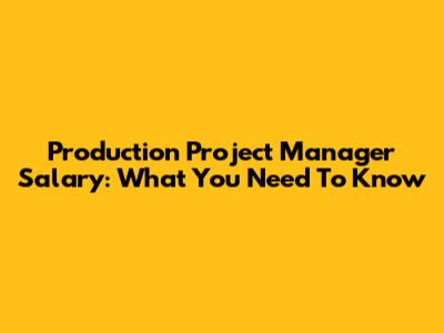 Production Project Manager Salary: What You Need To Know