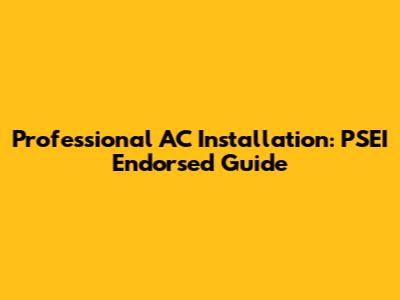 Professional AC Installation: PSEI Endorsed Guide