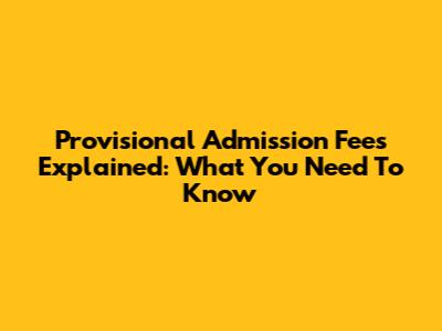 Provisional Admission Fees Explained: What You Need To Know