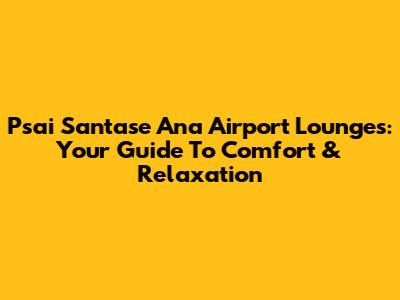 Psai Santase Ana Airport Lounges: Your Guide To Comfort & Relaxation