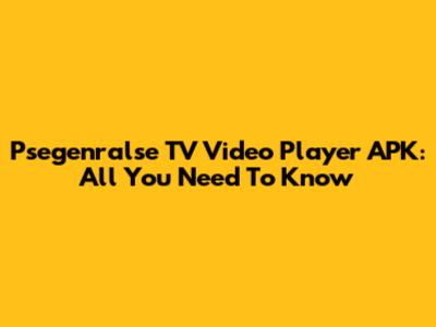 Psegenralse TV Video Player APK: All You Need To Know