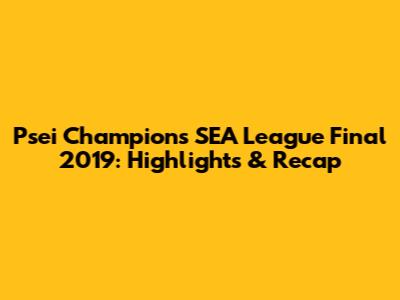 Psei Champions SEA League Final 2019: Highlights & Recap