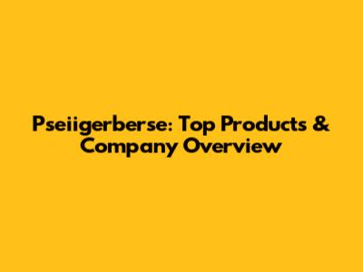 Pseiigerberse: Top Products & Company Overview