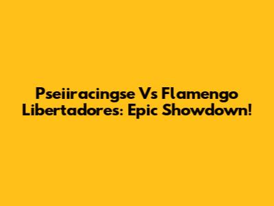 Pseiiracingse Vs Flamengo Libertadores: Epic Showdown!