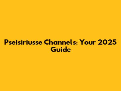 Pseisiriusse Channels: Your 2025 Guide