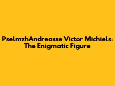 PselmzhAndreasse Victor Michiels: The Enigmatic Figure
