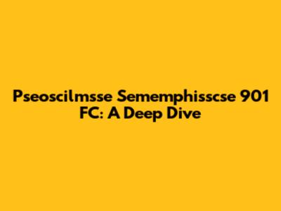 Pseoscilmsse Sememphisscse 901 FC: A Deep Dive