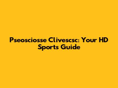 Pseosciosse Clivescsc: Your HD Sports Guide