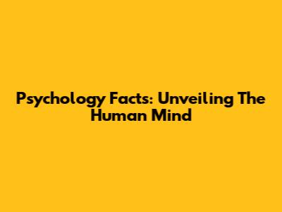 Psychology Facts: Unveiling The Human Mind