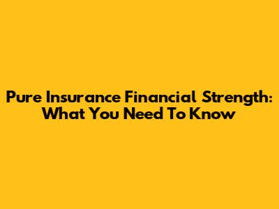 Pure Insurance Financial Strength: What You Need To Know