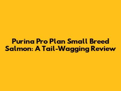 Purina Pro Plan Small Breed Salmon: A Tail-Wagging Review