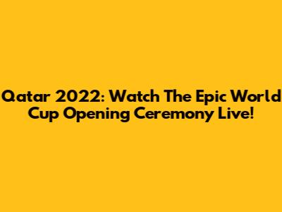 Qatar 2022: Watch The Epic World Cup Opening Ceremony Live!
