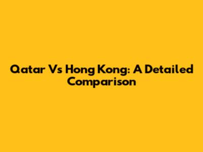 Qatar Vs Hong Kong: A Detailed Comparison