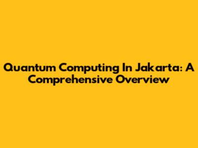 Quantum Computing In Jakarta: A Comprehensive Overview