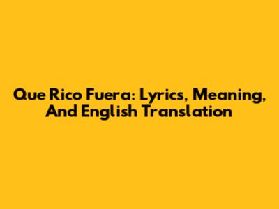 Que Rico Fuera: Lyrics, Meaning, And English Translation