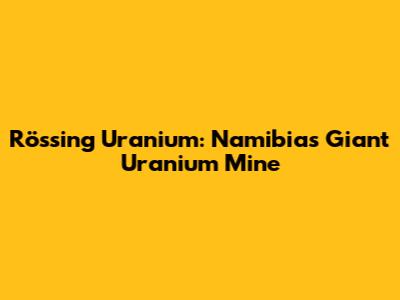 Rössing Uranium: Namibia's Giant Uranium Mine