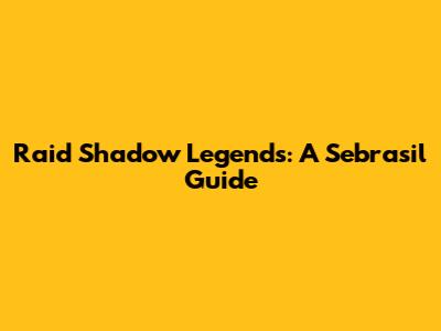 Raid Shadow Legends: A Sebrasil Guide