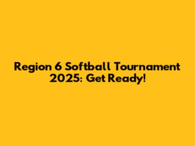 Region 6 Softball Tournament 2025: Get Ready!