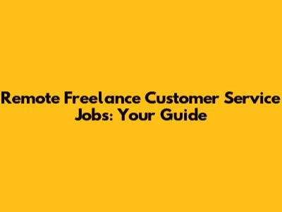 Remote Freelance Customer Service Jobs: Your Guide