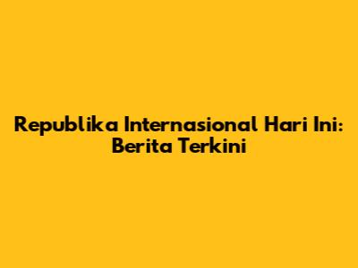 Republika Internasional Hari Ini: Berita Terkini