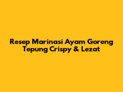 Resep Marinasi Ayam Goreng Tepung Crispy & Lezat