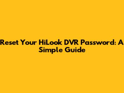 Reset Your HiLook DVR Password: A Simple Guide
