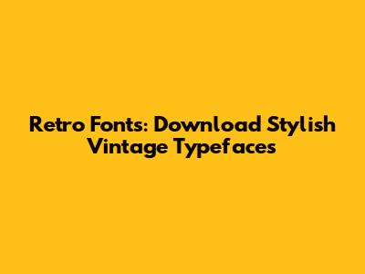 Retro Fonts: Download Stylish Vintage Typefaces