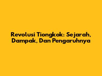 Revolusi Tiongkok: Sejarah, Dampak, Dan Pengaruhnya