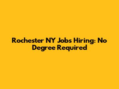 Rochester NY Jobs Hiring: No Degree Required