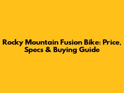 Rocky Mountain Fusion Bike: Price, Specs & Buying Guide