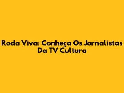 Roda Viva: Conheça Os Jornalistas Da TV Cultura