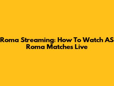 Roma Streaming: How To Watch AS Roma Matches Live