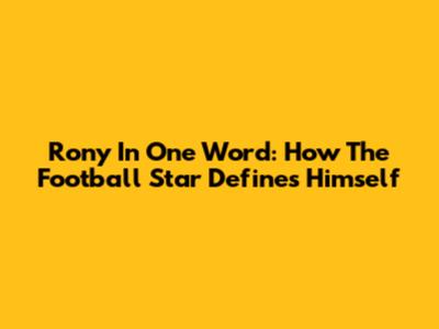 Rony In One Word: How The Football Star Defines Himself