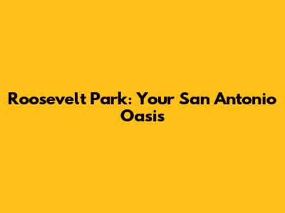 Roosevelt Park: Your San Antonio Oasis