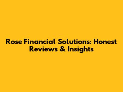 Rose Financial Solutions: Honest Reviews & Insights