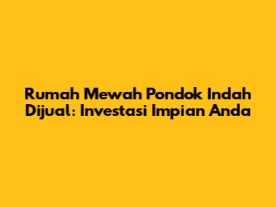Rumah Mewah Pondok Indah Dijual: Investasi Impian Anda
