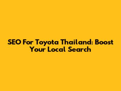 SEO For Toyota Thailand: Boost Your Local Search