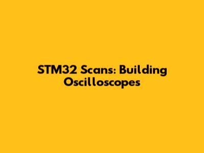 STM32 Scans: Building Oscilloscopes