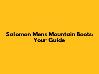 Salomon Men's Mountain Boots: Your Guide