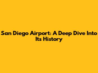 San Diego Airport: A Deep Dive Into Its History